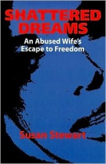 Shattered Dreams: An Abused Wife's Escape to Freedom - Susan Stewart