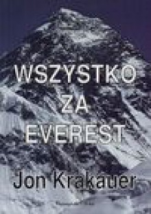 Wszystko za Everest : katastrofalny sezon 1996 w relacji naocznego świadka - Jon Krakauer