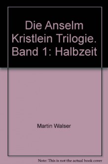 Die Anselm Kristlein Trilogie. Band 1: Halbzeit - Martin Walser