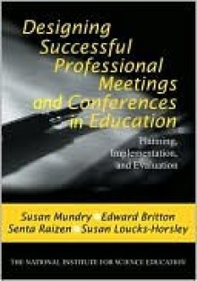 Designing Successful Professional Meetings and Conferences in Education: Planning, Implementation, and Evaluation - Susan E. Mundry, Senta Raizen, Susan Loucks-Horsley, Edward D. Britton