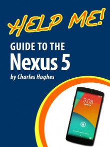 Help Me! Guide to the Nexus 5: Step-by-Step User Guide for the Fifth Generation Nexus and Kit-Kat - Charles Hughes