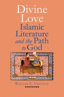 Divine Love: Islamic Literature and the Path to God - William C. Chittick