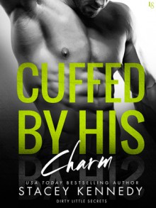 Cuffed by His Charm: A Dirty Little Secrets Novel - Stacey Kennedy