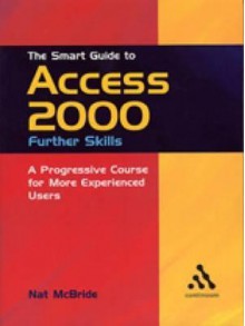 The Smart Guide to Access 2000: Further Skills : A Progressive Course for More Experienced Users (Smart Guides) - Nat McBride, Continuum International Publishing Group