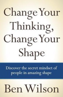 Change Your Thinking, Change Your Shape - Ben Wilson