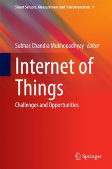 Internet of Things: Challenges and Opportunities (Smart Sensors, Measurement and Instrumentation) - Subhas Chandra Mukhopadhyay