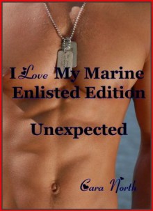 Unexpected (I Love My Marine: Enlisted Editon Book 2) - Cara North