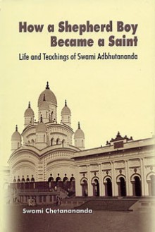 How a Shepherd Boy Became a Saint: Life and Teachings of Swami Adbhutananda - Swami Chetanananda