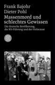 Massenmord und Schlechtes Gewissen: Die Deutsche Bevölkerung, die NS-Führung und der Holocaust - Frank Bajohr, Dieter Pohl