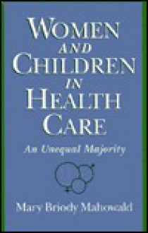 Women and Children in Health Care: An Unequal Majority - Mary Briody Mahowald