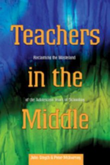 Teachers in the Middle: Reclaiming the Wasteland of the Adolescent Years of Schooling - John Smyth, Peter McInerney