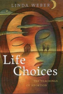 Life Choices: The Teachings of Abortion - Linda Weber