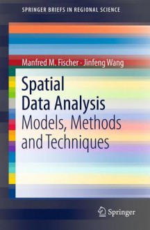 Spatial Data Analysis: Models, Methods And Techniques (Springer Briefs In Regional Science) - Manfred M. Fischer, Jinfeng Wang