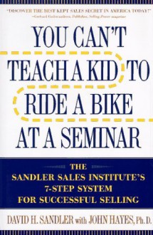 You Can't Teach a Kid to Ride a Bike at a Seminar: The Sandler Sales Institute's 7-Step System for Successful Selling - David H. Sandler, John Hayes