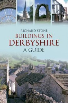 Buildings in Derbyshire: A Guide - Richard Stone