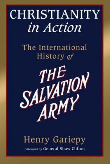 Christianity in Action: The International History of the Salvation Army - Henry Gariepy, Shaw Clifton