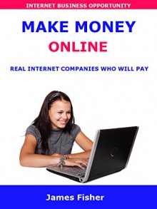 MAKE MONEY ONLINE: Real Internet Companies Who Will Pay You For Working From Home - James Fisher