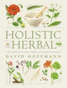 Holistic Herbal: A Safe and Practical Guide to Making and Using Herbal Remedies - David Hoffmann