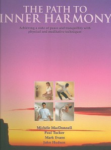 The Path to Inner Harmony: Achieving a State of Peace and Tranquility with Physical and Meditative Techniques - Michele MacDonnell, Mark Evans, Paul Tucker, John Hudson