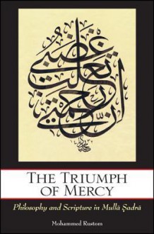 The Triumph of Mercy: Philosophy and Scripture in Mulla Sadra - Mohammed Rustom