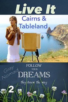 Cairns & Tableland (Follow Your Dreams They Know The Way Book 2) - Live It, Gray Nomad, Kathy Shell