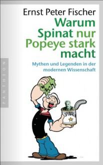 Warum Spinat nur Popeye stark macht - Ernst Peter Fischer