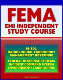 21st Century FEMA Radiological Emergency Response Independent Study Course (IS-301), Nuclear Power Plant and Reactor Accidents, Radiation Monitoring, Incident Command System, Biological Effects - Federal Emergency Management Agency, Fema