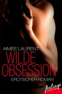 Wilde Obsession: Erotischer Roman (feelings emotional eBooks) - Aimee Laurent