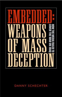 Embedded: Weapons of Mass Deception: How the Media Failed to Cover the War on Iraq - Danny Schechter