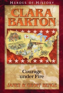 Clara Barton: Courage under Fire (Heroes of History) - Janet Benge, Geoff Benge