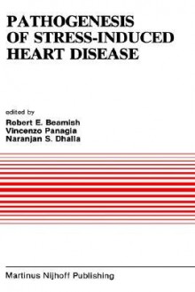 Pathogenesis of Stress-Induced Heart Disease: Proceedings of the International Symposium on Stress and Heart Disease, June 26 29, 1984, Winnipeg, Canada - R. E. Beamish, V. Panagia, Naranjan S. Dhalla