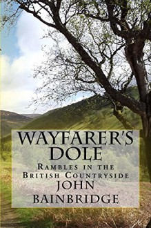 Wayfarer's Dole: Rambles in the British Countryside - John Bainbridge