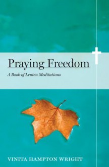 Praying Freedom: Lenten Meditations to Engage Your Mind and Free Your Soul (NONE) - Vinita Hampton Wright