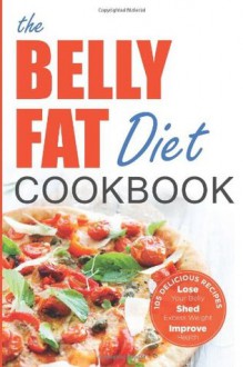 The Belly Fat Diet Cookbook: 105 Easy and Delicious Recipes to Lose Your Belly, Shed Excess Weight, Improve Health - John Chatham