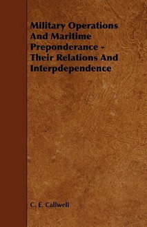 Military Operations and Maritime Preponderance - Their Relations and Interpdependence - Charles Edward Callwell