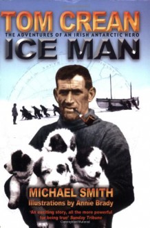 Ice Man: The Remarkable Adventures of Antarctic Explorer Tom Crean - Michael Smith, Annie Brady