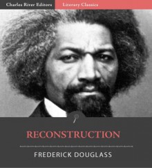 Reconstruction (Illustrated) - Frederick Douglass, Charles River Editors