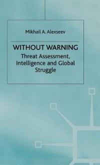 Without Warning: Threat Assessment, Intelligence, And Global Struggle - Mikhail A. Alexseev