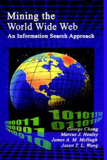 Mining the World Wide Web - An Information Search Approach (The Kluwer International Series on Information Retrieval, Volume 10) (The Information Retrieval Series) - George Chang, Marcus J. Healey, James A.M. McHugh, Jason T.L. Wang