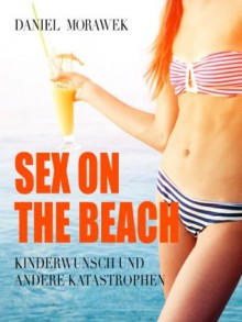 Sex On The Beach - Kinderwunsch und andere Katastrophen - Daniel Morawek