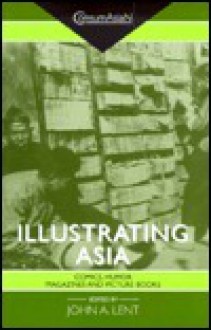 Illustrating Asia: Comics, Humor Magazines, and Picture Books (Consumasian Book Series) - John A. Lent