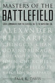 Masters of the Battlefield: Great Commanders from the Classical Age to the Napoleonic Era - Paul Davis