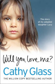 Will You Love Me?: Lucy's Story: The Heartbreaking True Story of My Adopted Daughter and Her Desperate Search for a Loving Home - Cathy Glass