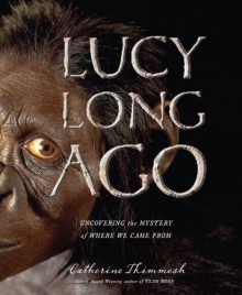 Lucy Long Ago: Uncovering the Mystery of Where We Came From - Catherine Thimmesh