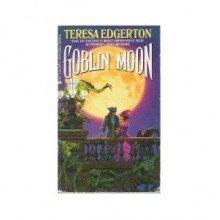 Goblin Moon - Teresa Edgerton