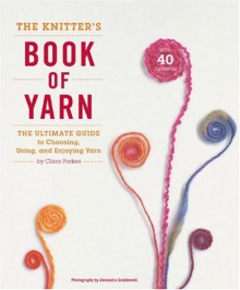 The Knitter's Book of Yarn: The Ultimate Guide to Choosing, Using, and Enjoying Yarn - Clara Parkes