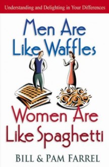 Men Are Like Waffles--Women Are Like Spaghetti - Bill Farrel, Pam Farrel