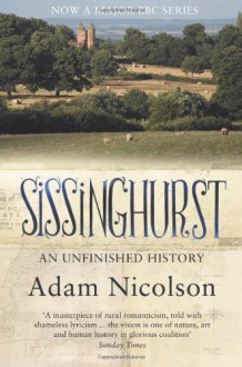 Sissinghurst, An Unfinished History: The Quest to Restore a Working Farm at Vita Sackville-West's Legendary Garden - Adam Nicolson