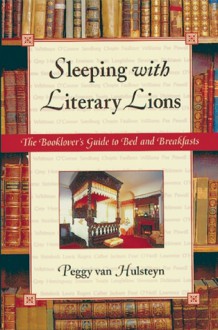 Sleeping with Literary Lions: The Booklover's Guide to Bed and Breakfasts - Peggy Van Hulsteyn