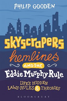 Skyscrapers, Hemlines and the Eddie Murphy Rule: Life's Hidden Laws, Rules and Theories - Philip Gooden